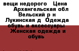 вещи недорого › Цена ­ 300 - Архангельская обл., Вельский р-н, Лукинская д. Одежда, обувь и аксессуары » Женская одежда и обувь   